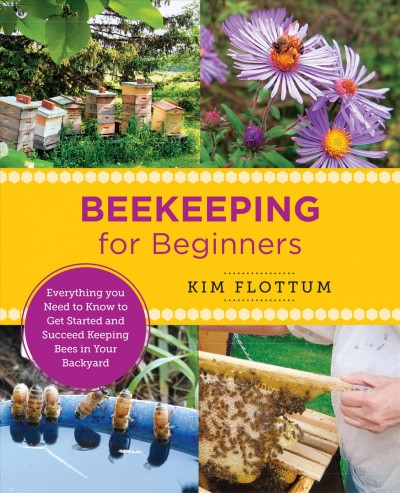 Beekeeping for beginners : everything you need to know to get started and succeed keeping bees in your backyard / Kim Flottum.