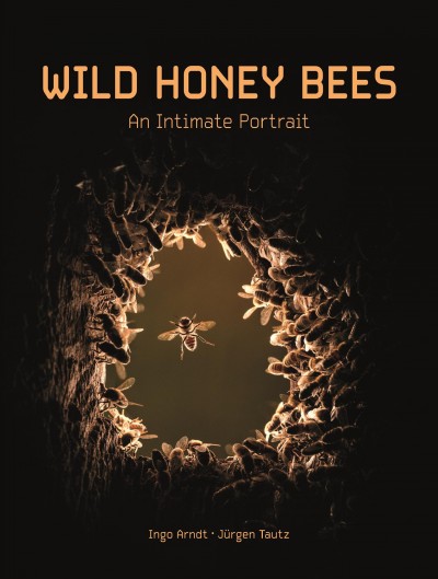 Wild honey bees : an intimate portrait / with photography by Ingo Arndt and text by J&#xFFFD;urgen Tautz.