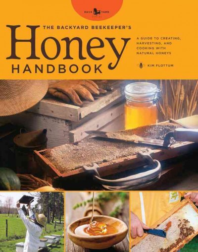 The backyard beekeeper's honey handbook : a guide to creating, harvesting, and cooking with natural honeys / Kim Flottum.