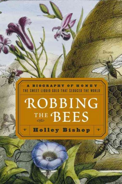 Robbing the bees : a biography of honey--the sweet liquid gold that seduced the world / Holley Bishop.