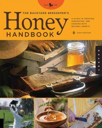 The backyard beekeeper's honey handbook : a guide to creating, harvesting, and cooking with natural honeys / Kim Flottum.